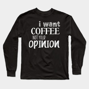 I want coffee not your opinion Long Sleeve T-Shirt